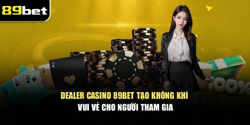 Dealer casino 89bet tạo không khí vui vẻ cho người tham gia