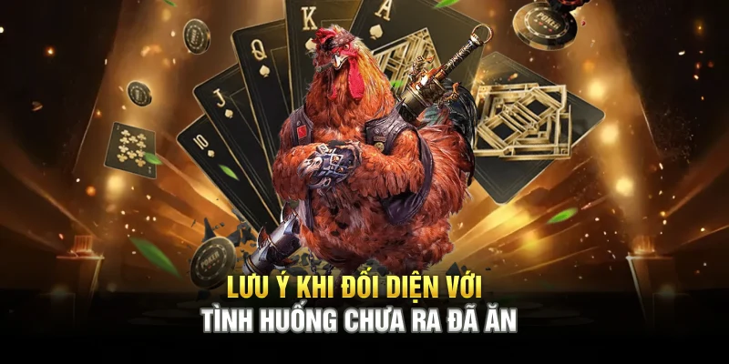 Lưu ý khi đối diện với tình huống chưa ra đã ăn