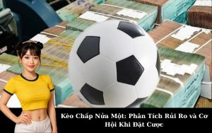Kèo Chấp Nửa Một: Phân Tích Rủi Ro và Cơ Hội Khi Đặt Cược