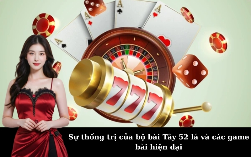 Sự thống trị của bộ bài Tây 52 lá và các game bài hiện đại