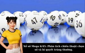 Xổ số Mega 6/45: Phân tích chiến thuật chọn số và bí quyết trúng thưởng.