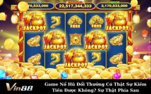 Game Nổ Hũ Đổi Thưởng Có Thật Sự Kiếm Tiền Được Không? Sự Thật Phía Sau