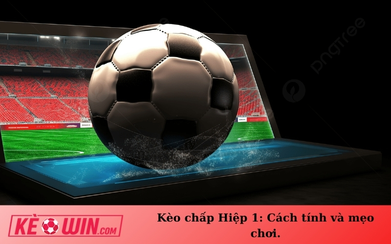Kèo chấp Hiệp 1: Cách tính và mẹo chơi.